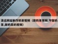 潍坊清远网站制作奶茶视频（做奶茶视频,学做奶茶,做奶茶的视频）