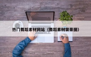 潍坊热门舞蹈素材网站（舞蹈素材背景图）