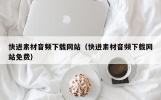 潍坊快进素材音频下载网站（快进素材音频下载网站免费）