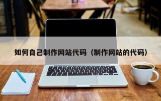 潍坊如何自己制作网站代码（制作网站的代码）