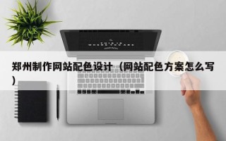 潍坊郑州制作网站配色设计（网站配色方案怎么写）